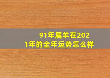 91年属羊在2021年的全年运势怎么样