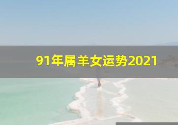 91年属羊女运势2021