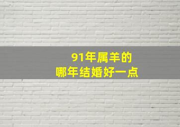 91年属羊的哪年结婚好一点