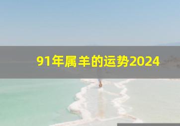 91年属羊的运势2024