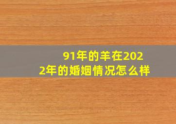 91年的羊在2022年的婚姻情况怎么样