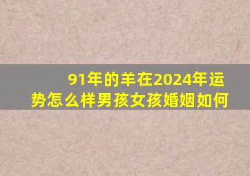 91年的羊在2024年运势怎么样男孩女孩婚姻如何