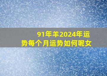 91年羊2024年运势每个月运势如何呢女