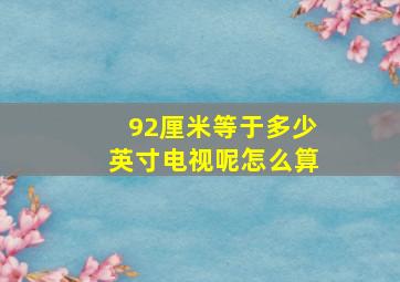 92厘米等于多少英寸电视呢怎么算