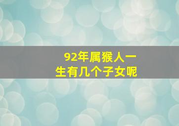 92年属猴人一生有几个子女呢