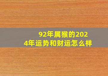 92年属猴的2024年运势和财运怎么样