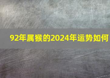 92年属猴的2024年运势如何