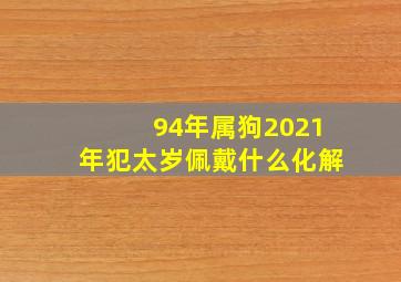 94年属狗2021年犯太岁佩戴什么化解