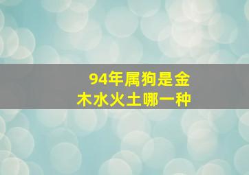 94年属狗是金木水火土哪一种