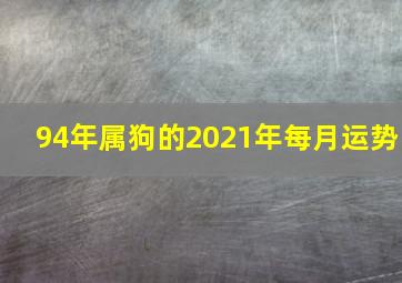 94年属狗的2021年每月运势