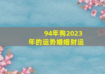 94年狗2023年的运势婚姻财运