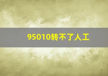 95010转不了人工