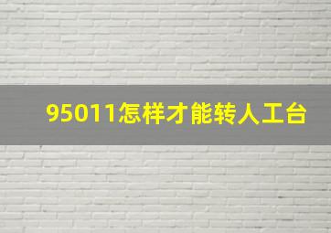 95011怎样才能转人工台