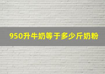 950升牛奶等于多少斤奶粉