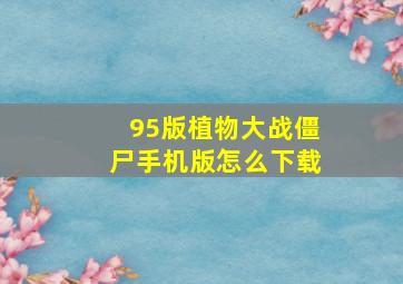 95版植物大战僵尸手机版怎么下载