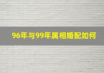 96年与99年属相婚配如何