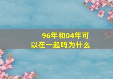 96年和04年可以在一起吗为什么