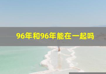 96年和96年能在一起吗