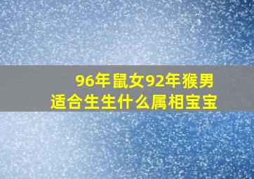 96年鼠女92年猴男适合生生什么属相宝宝