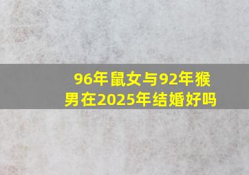 96年鼠女与92年猴男在2025年结婚好吗