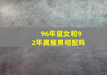 96年鼠女和92年属猴男相配吗