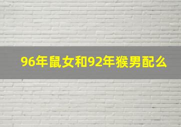 96年鼠女和92年猴男配么