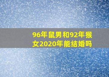 96年鼠男和92年猴女2020年能结婚吗