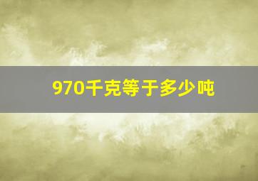 970千克等于多少吨