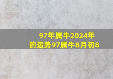 97年属牛2024年的运势97属牛8月初8