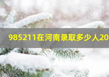 985211在河南录取多少人2023