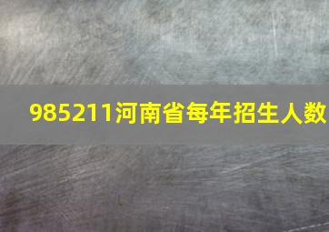 985211河南省每年招生人数