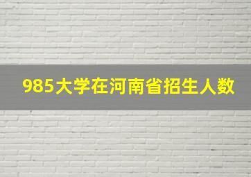 985大学在河南省招生人数