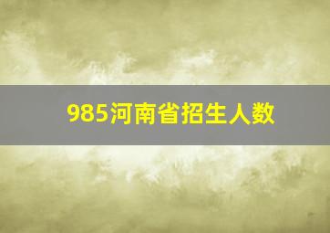 985河南省招生人数