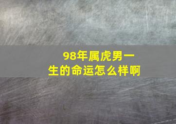 98年属虎男一生的命运怎么样啊