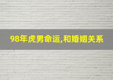 98年虎男命运,和婚姻关系