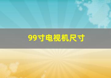 99寸电视机尺寸