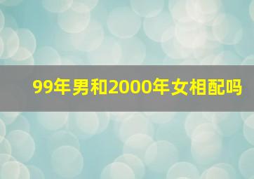 99年男和2000年女相配吗