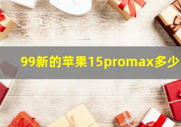 99新的苹果15promax多少钱