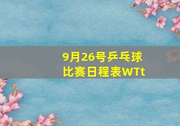 9月26号乒乓球比赛日程表WTt