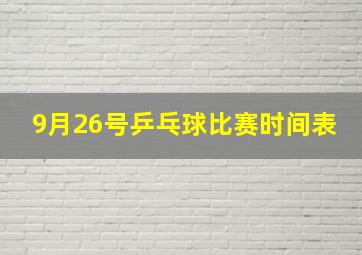 9月26号乒乓球比赛时间表