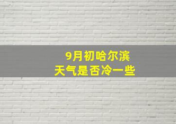 9月初哈尔滨天气是否冷一些