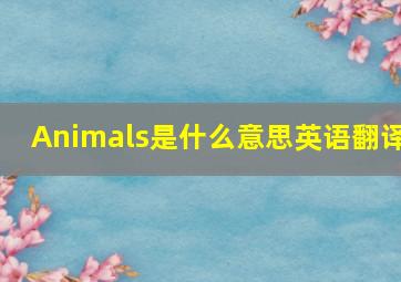 Animals是什么意思英语翻译