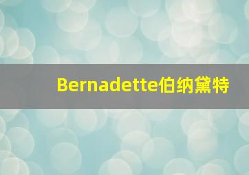 Bernadette伯纳黛特