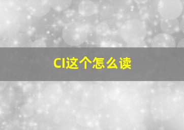 CI这个怎么读