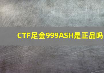 CTF足金999ASH是正品吗