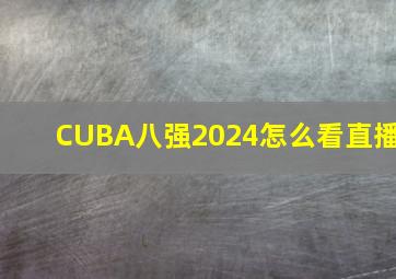 CUBA八强2024怎么看直播