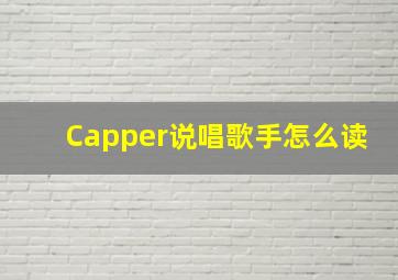 Capper说唱歌手怎么读