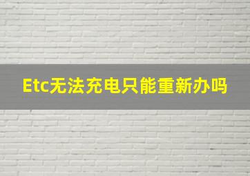 Etc无法充电只能重新办吗