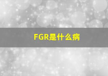 FGR是什么病