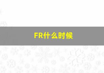 FR什么时候